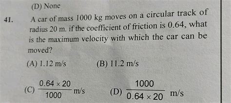 A Car Of Mass 1000 Kg Moves On A Circular Track Of Radius 20 M If The