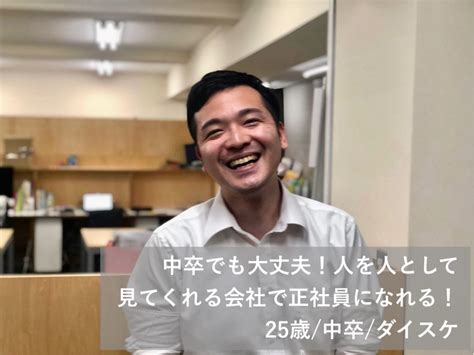 中卒でも大丈夫！学歴・経歴関係なく、人を人として見てくれる会社で正社員になれる！ 25歳 中卒 ダイスケ 中卒・高卒・フリーターの仕事求人