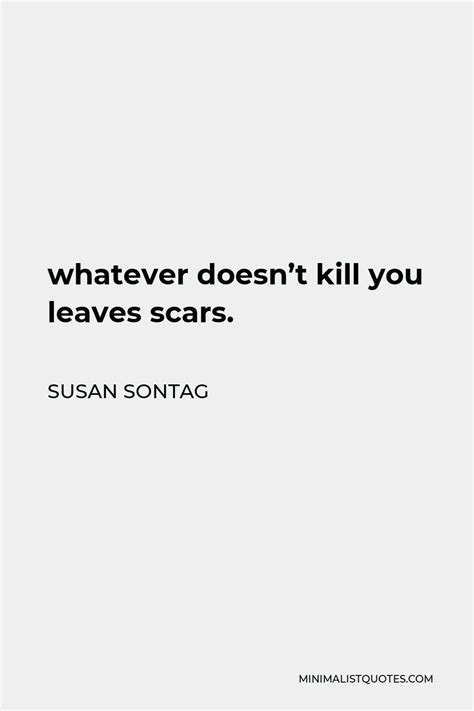 Susan Sontag Quote Whatever Doesnt Kill You Leaves Scars