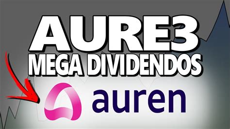 AURE3 MEGA DIVIDENDOS PARA JULHO AUREN ENERGIA AUMENTARÁ DIVIDENDOS