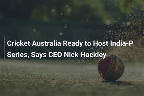 Cricket Australia Ready To Host India P Series Says Ceo Nick Hockley