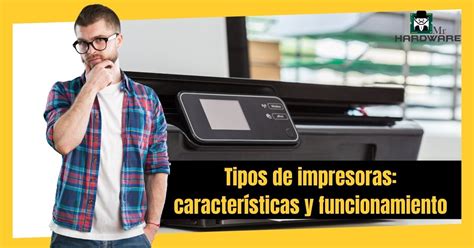 Tipos De Impresoras Caracter Sticas Y Funcionamiento