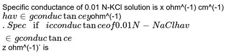 Specific Conductance Of 0 01 M KCl Solution Is X Ohm1 Cm1 When C