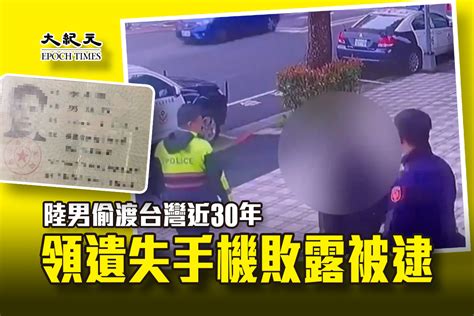 陸男偷渡台灣近30年 領遺失手機敗露被逮｜大紀元時報 香港｜獨立敢言的良心媒體