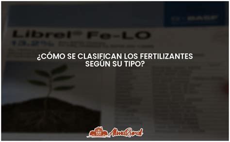 Tipos de clasificación de fertilizantes todo lo que debes saber