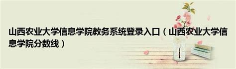 山西农业大学信息学院教务系统登录入口（山西农业大学信息学院分数线）草根科学网