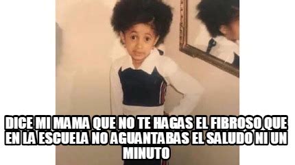 Meme Creator Funny Dice Mi Mama Que No Te Hagas El Fibroso Que En La