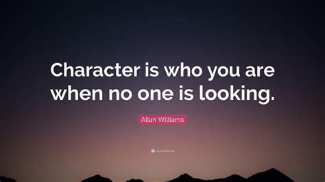 Allan Williams Quote Character Is Who You Are When No One Is Looking