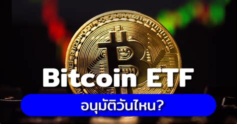 Bitcoin Etf อนุมัติ วันไหน อนุมัติแล้วจะเกิดอะไรขึ้น