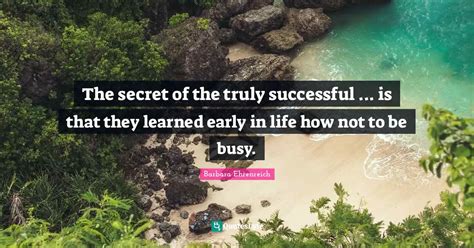 The Secret Of The Truly Successful Is That They Learned Early In L