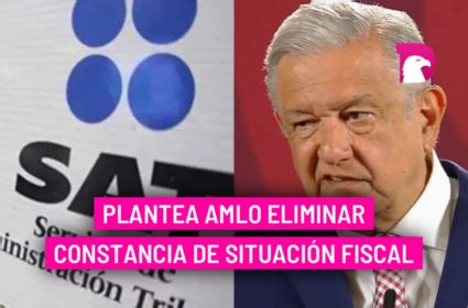 Plantea AMLO eliminar constancia de Situación Fiscal El Decidor