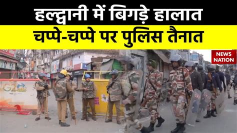 Haldwani Violence News हल्द्वानी में बिगड़े हालात चप्पे चप्पे पर