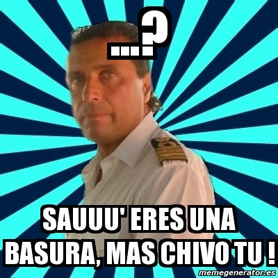 Meme Francesco Schettino SAUUU ERES UNA BASURA MAS CHIVO TU