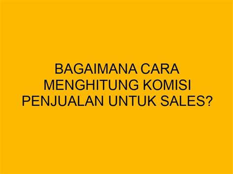 Bagaimana Cara Menghitung Komisi Penjualan Untuk Sales