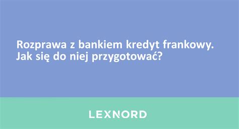 Rozprawa z bankiem kredyt frankowy Jak się do niej przygotować