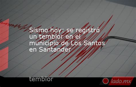 Sismo Hoy Se Registró Un Temblor En El Municipio De Los Santos En Santander Lado Mx