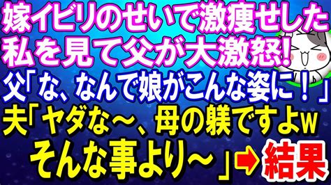 【スカッとする話】嫁イビリのせいで激痩せした私を見て父が大激怒！父「なんで娘がこんな姿に！」夫「ヤダな～、母の躾ですよwそんな事より～」→結果