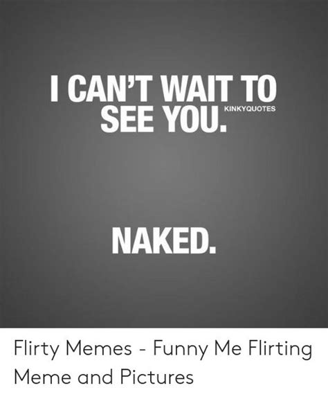 I Can T Wait To Kinkyquotes Naked Flirty Memes Funny Me Flirting