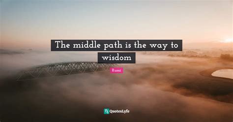 The Middle Path Is The Way To Wisdom Quote By Rumi Quoteslyfe