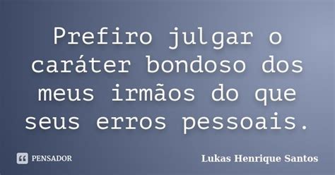 Prefiro Julgar O Caráter Bondoso Dos Lukas Henrique Santos Pensador