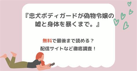 『忠犬ボディーガードが偽物令嬢の嘘と身体を暴くまで。』は無料で読める？配信サイトもご紹介 Naacomi