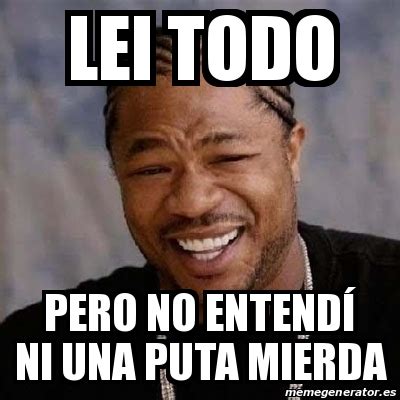 Meme Yo Dawg Lei todo Pero no entendÃ ni una puta mierda 19277154