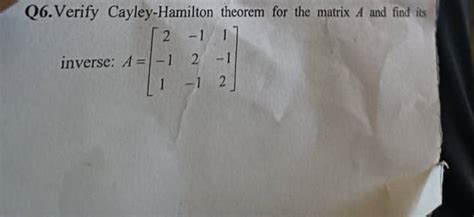 Q Verify Cayley Hamilton Theorem For The Matrix A And Find Its Inverse