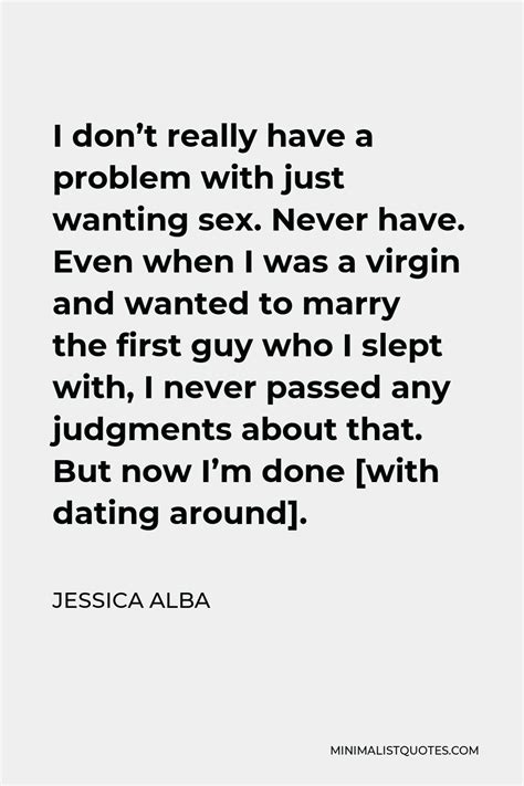 Jessica Alba Quote I Don T Really Have A Problem With Just Wanting Sex Never Have Even When I