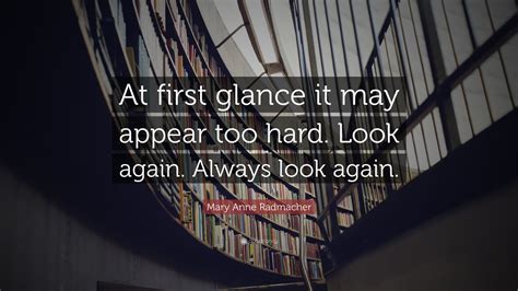 Mary Anne Radmacher Quote: “At first glance it may appear too hard ...