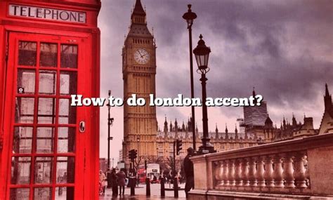 How To Do London Accent? [The Right Answer] 2022 - TraveliZta