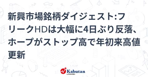 新興市場銘柄ダイジェストフリークhdは大幅に4日ぶり反落、ホープがストップ高で年初来高値更新 個別株 株探ニュース