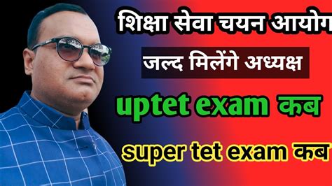 शिक्षा सेवा चयन आयोग जल्द मिलेंगे अध्यक्ष🔥uptet Exam कब 🔥super Tet Exam