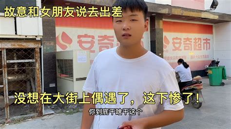 故意和女朋友说去出差，没想在大街上偶遇了，这下惨了！ Youtube