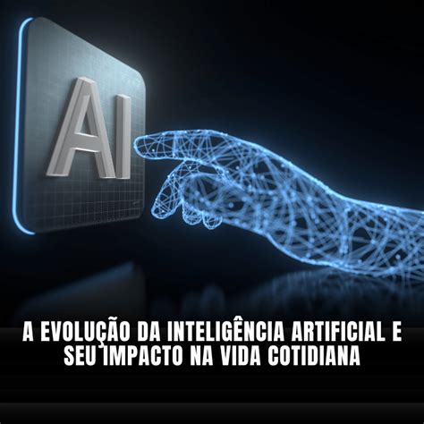 A evolução da inteligência artificial e seu impacto na vida cotidiana