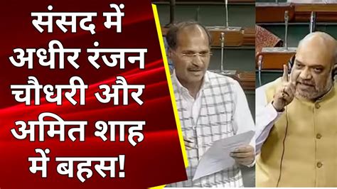 Delhi Ordinance Bill संसद में अधीर रंजन चौधरी और शाह में बहस Amit Shah Adhir Ranjan