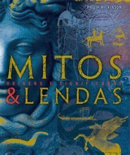 MITOS E LENDAS ORIGENS E SIGNIFICADOS Philip Wilkinson