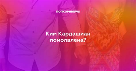 Ким Кардашиан помолвлена?