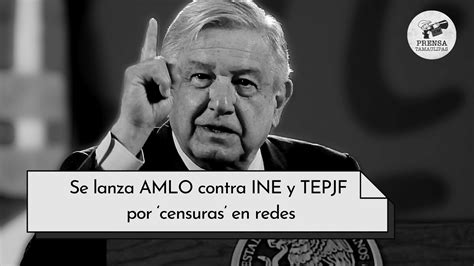 Se Lanza Amlo Contra Ine Y Tepjf Por ‘censuras En Redes Prensa