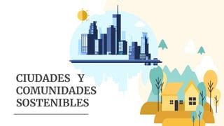 Ods Ciudades Y Comunidades Sostenibles Pptx