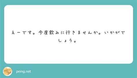 えーです。今度飲みに行きませんか。いかがでしょう。 Peing 質問箱