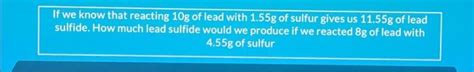 Solved If we know that reacting 10g of lead with 1.55g of | Chegg.com