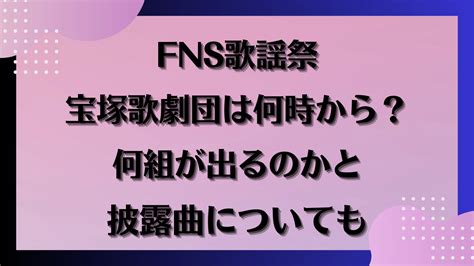 Fns歌謡祭冬2023宝塚歌劇団は何時から？何組が出るのかと披露曲についても Phil Of Life