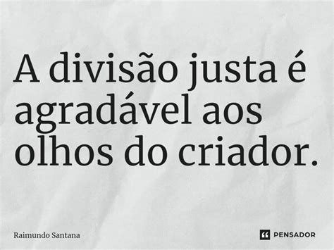 A divisão justa é agradável aos Raimundo Santana Pensador