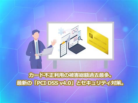 カード不正利用の被害総額過去最多。最新の「pci Dss V40」とセキュリティ対策。 株式会社セキュアイノベーション