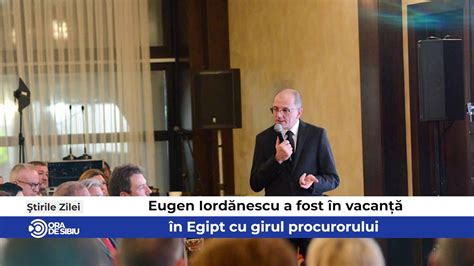 Tirile Zilei La Sibiu Eugen Iord Nescu A Fost N Vacan N Egipt Cu