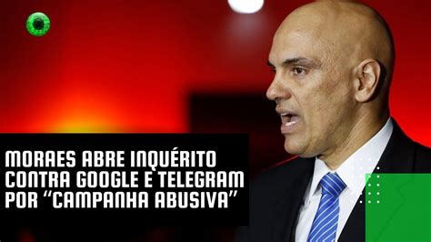 Moraes Abre Inqu Rito Contra Google E Telegram Por Campanha Abusiva