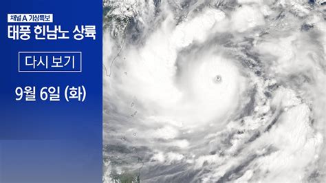 다시보기 태풍 ‘힌남노‘ 오전 8시쯤 포항 지나 동해로 진입 전망 2022년 9월 6일 채널a 기상 특보 Youtube