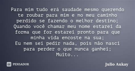 Para Mim Tudo Erá Saudade Mesmo Julio Aukay Pensador