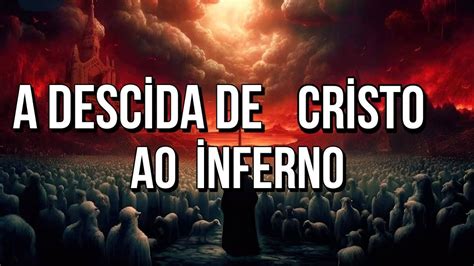 A Descida de Cristo ao Inferno A História mais Poderosa que Você Irá