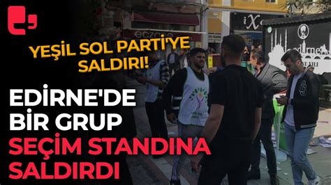 Yeşil Sol Parti ye saldırı Edirne de bir grup seçim standına saldırdı